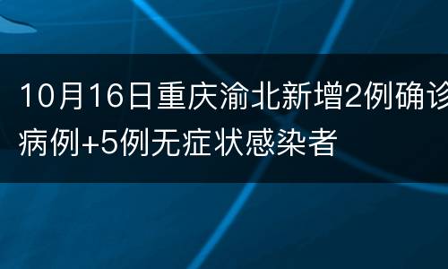 10月16日重庆渝北新增2例确诊病例+5例无症状感染者