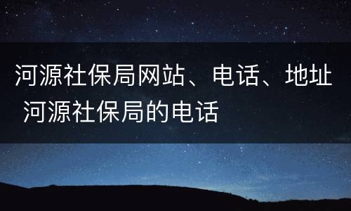 河源社保局网站、电话、地址 河源社保局的电话