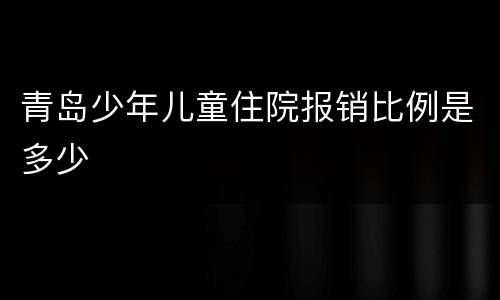 青岛少年儿童住院报销比例是多少
