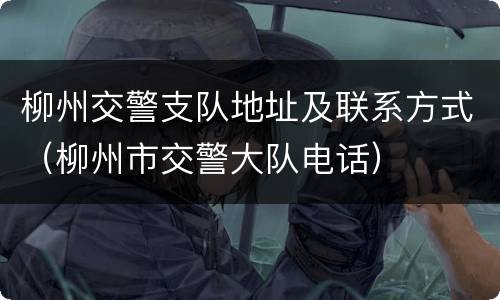 柳州交警支队地址及联系方式（柳州市交警大队电话）