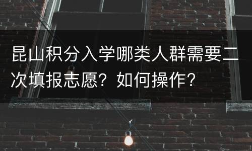 昆山积分入学哪类人群需要二次填报志愿？如何操作?