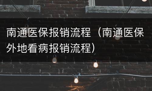 南通医保报销流程（南通医保外地看病报销流程）