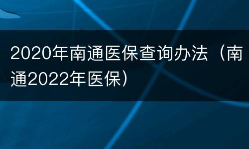 2020年南通医保查询办法（南通2022年医保）