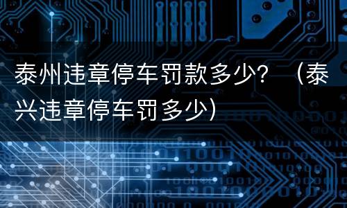 泰州违章停车罚款多少？（泰兴违章停车罚多少）