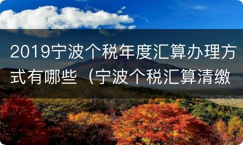 2019宁波个税年度汇算办理方式有哪些（宁波个税汇算清缴）