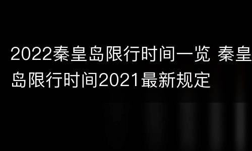 2022秦皇岛限行时间一览 秦皇岛限行时间2021最新规定