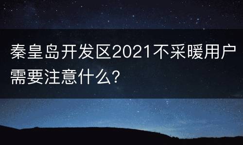 秦皇岛开发区2021不采暖用户需要注意什么？