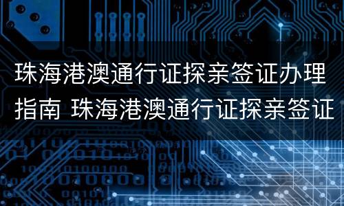 珠海港澳通行证探亲签证办理指南 珠海港澳通行证探亲签证办理指南最新