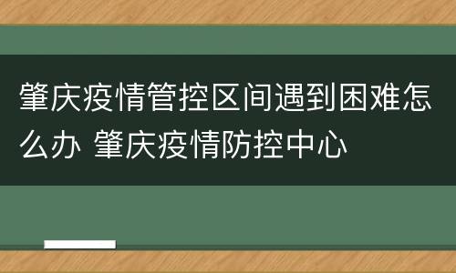 肇庆疫情管控区间遇到困难怎么办 肇庆疫情防控中心