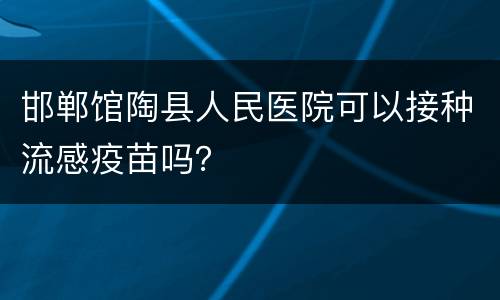 邯郸馆陶县人民医院可以接种流感疫苗吗？