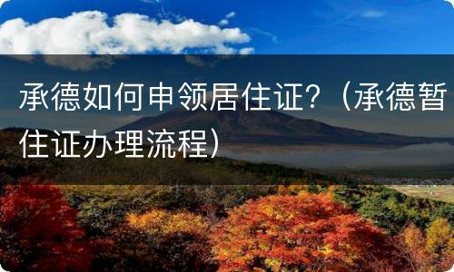 承德如何申领居住证?（承德暂住证办理流程）
