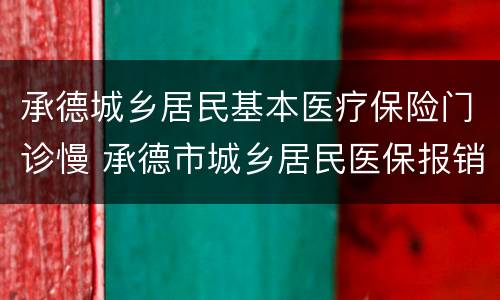 承德城乡居民基本医疗保险门诊慢 承德市城乡居民医保报销比例