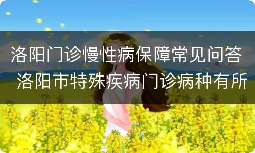 洛阳门诊慢性病保障常见问答 洛阳市特殊疾病门诊病种有所调整