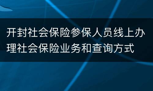 开封社会保险参保人员线上办理社会保险业务和查询方式