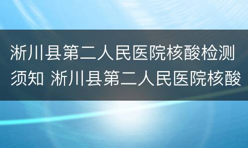 淅川县第二人民医院核酸检测须知 淅川县第二人民医院核酸检测须知最新