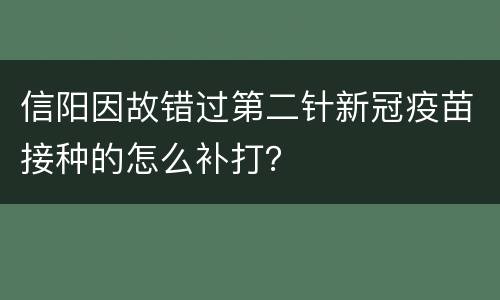 信阳因故错过第二针新冠疫苗接种的怎么补打？