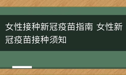 女性接种新冠疫苗指南 女性新冠疫苗接种须知