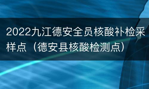 2022九江德安全员核酸补检采样点（德安县核酸检测点）