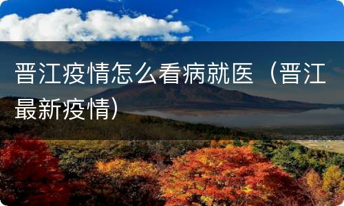 晋江疫情怎么看病就医（晋江最新疫情）