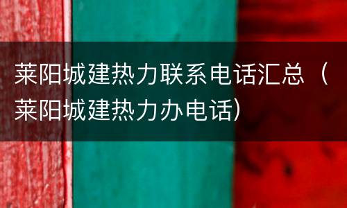 莱阳城建热力联系电话汇总（莱阳城建热力办电话）