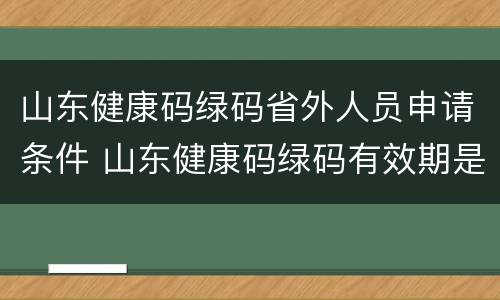 山东健康码绿码省外人员申请条件 山东健康码绿码有效期是多久