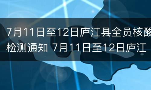 7月11日至12日庐江县全员核酸检测通知 7月11日至12日庐江县全员核酸检测通知