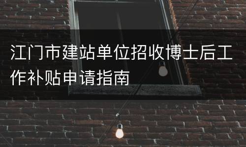 江门市建站单位招收博士后工作补贴申请指南