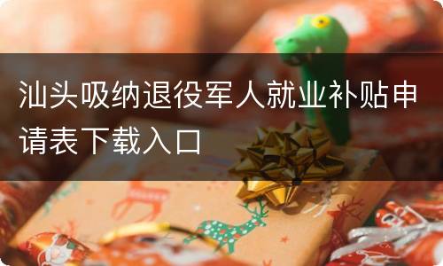 汕头吸纳退役军人就业补贴申请表下载入口