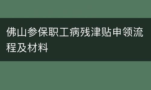 佛山参保职工病残津贴申领流程及材料