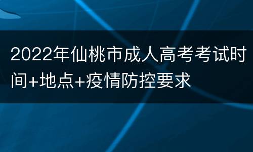 2022年仙桃市成人高考考试时间+地点+疫情防控要求