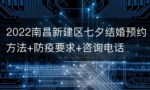 2022南昌新建区七夕结婚预约方法+防疫要求+咨询电话