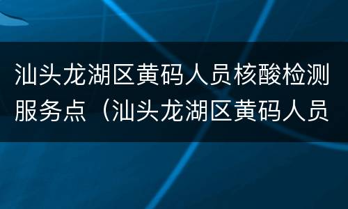 汕头龙湖区黄码人员核酸检测服务点（汕头龙湖区黄码人员核酸检测服务点地址）