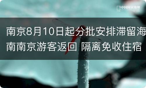 南京8月10日起分批安排滞留海南南京游客返回 隔离免收住宿费