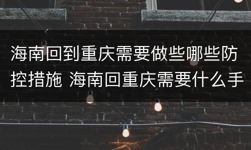 海南回到重庆需要做些哪些防控措施 海南回重庆需要什么手续