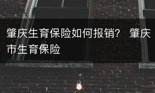 肇庆生育保险如何报销？ 肇庆市生育保险