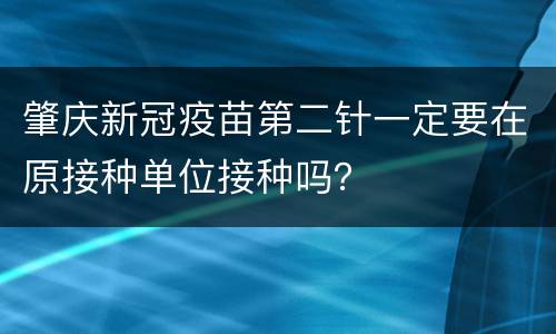 肇庆新冠疫苗第二针一定要在原接种单位接种吗？