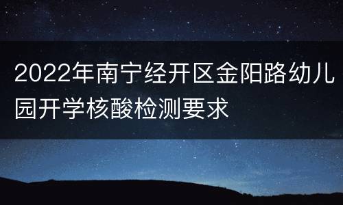 2022年南宁经开区金阳路幼儿园开学核酸检测要求