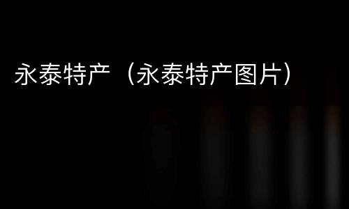 永泰特产（永泰特产图片）