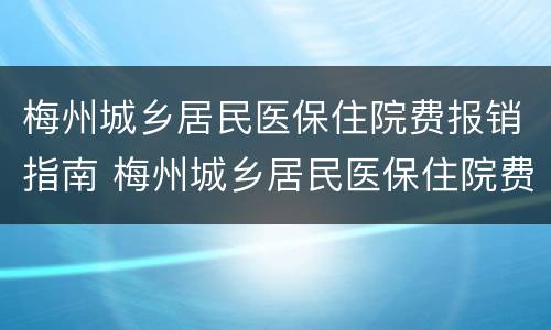 梅州城乡居民医保住院费报销指南 梅州城乡居民医保住院费报销指南电话
