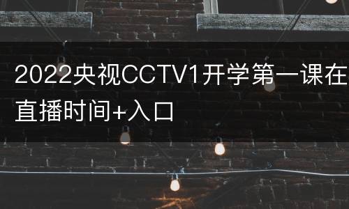 2022央视CCTV1开学第一课在线直播时间+入口