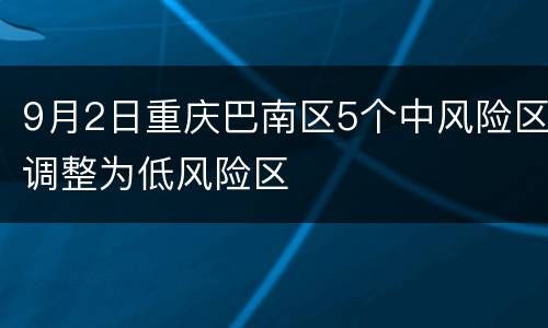 9月2日重庆巴南区5个中风险区调整为低风险区
