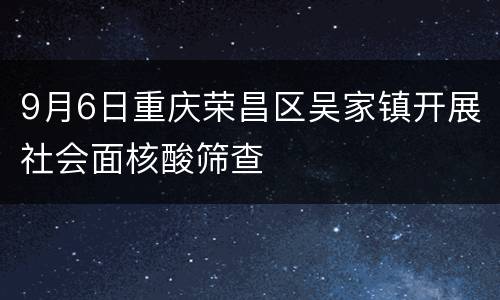 9月6日重庆荣昌区吴家镇开展社会面核酸筛查