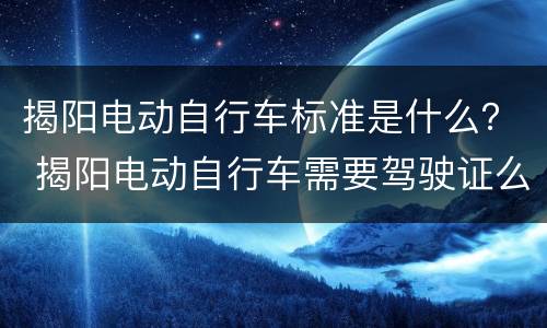 揭阳电动自行车标准是什么？ 揭阳电动自行车需要驾驶证么