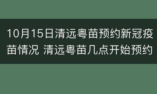 10月15日清远粤苗预约新冠疫苗情况 清远粤苗几点开始预约新冠疫苗