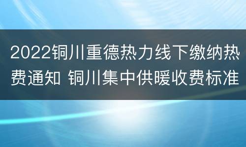 2022铜川重德热力线下缴纳热费通知 铜川集中供暖收费标准