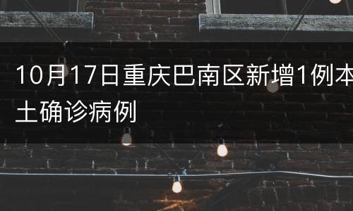 10月17日重庆巴南区新增1例本土确诊病例