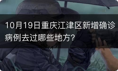 10月19日重庆江津区新增确诊病例去过哪些地方？