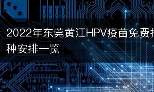 2022年东莞黄江HPV疫苗免费接种安排一览