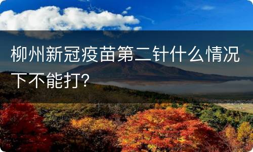 柳州新冠疫苗第二针什么情况下不能打？