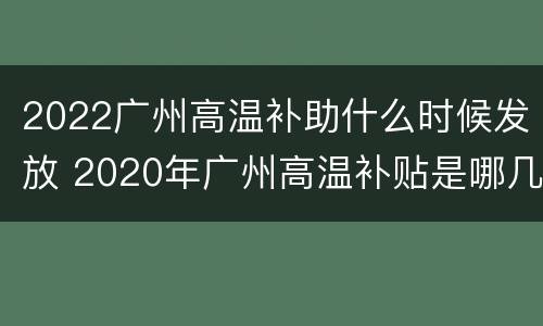 2022广州高温补助什么时候发放 2020年广州高温补贴是哪几个月